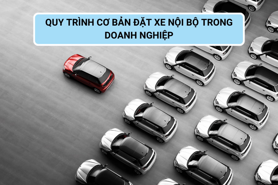 Quản Lý Việc Đặt Xe Nội Bộ Trong Doanh Nghiệp - Tối Ưu Hiệu Quả Sử Dụng Xe 3 Quy Trình Cơ Bản Đặt Xe Nội Bộ Trong Doanh Nghiệp